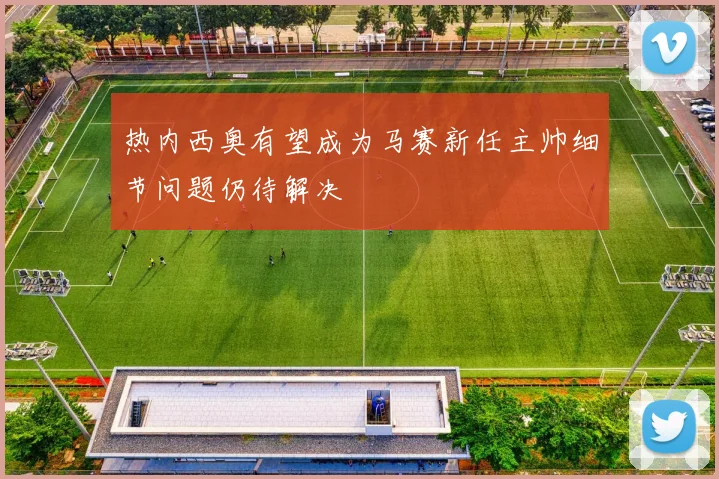 热内西奥有望成为马赛新任主帅细节问题仍待解决