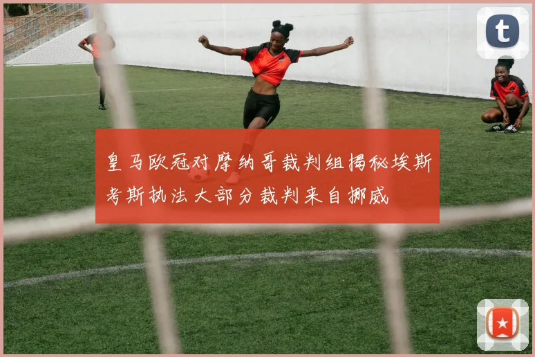 皇马欧冠对摩纳哥裁判组揭秘埃斯考斯执法大部分裁判来自挪威