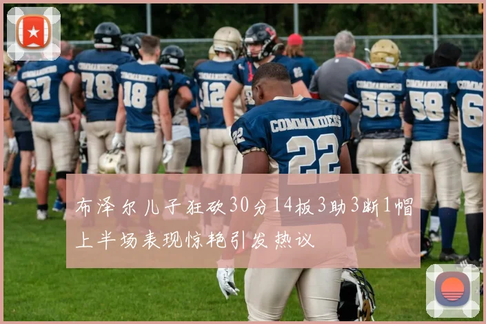 布泽尔儿子狂砍30分14板3助3断1帽上半场表现惊艳引发热议