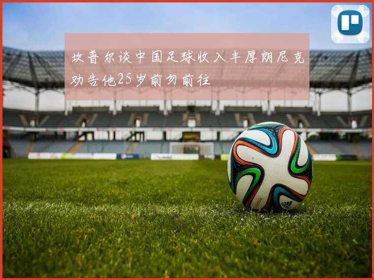 坎普尔谈中国足球收入丰厚朗尼克劝告他25岁前勿前往
