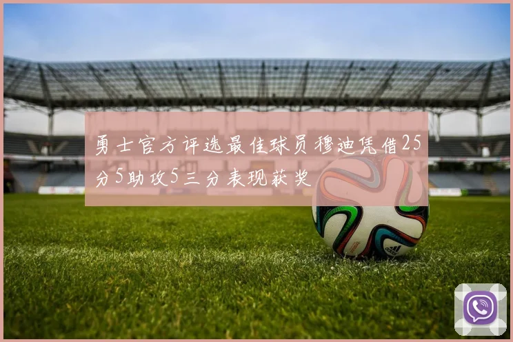 勇士官方评选最佳球员穆迪凭借25分5助攻5三分表现获奖