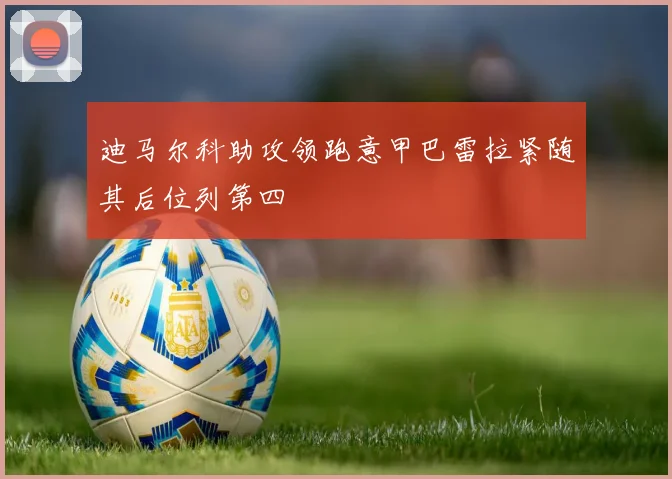 迪马尔科助攻领跑意甲巴雷拉紧随其后位列第四