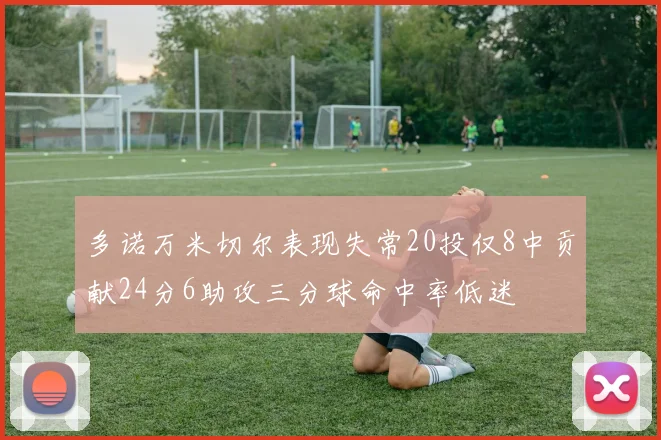 多诺万米切尔表现失常20投仅8中贡献24分6助攻三分球命中率低迷