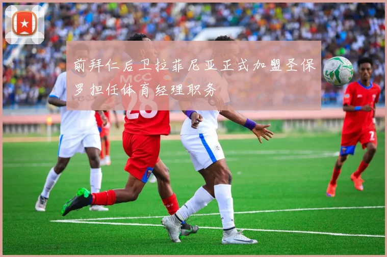 前拜仁后卫拉菲尼亚正式加盟圣保罗担任体育经理职务